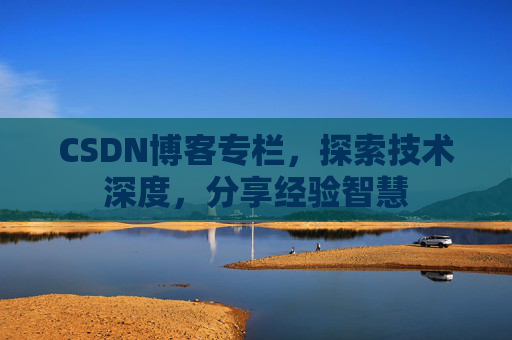 CSDN博客专栏，探索技术深度，分享经验智慧
