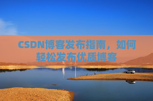 CSDN博客发布指南，如何轻松发布优质博客