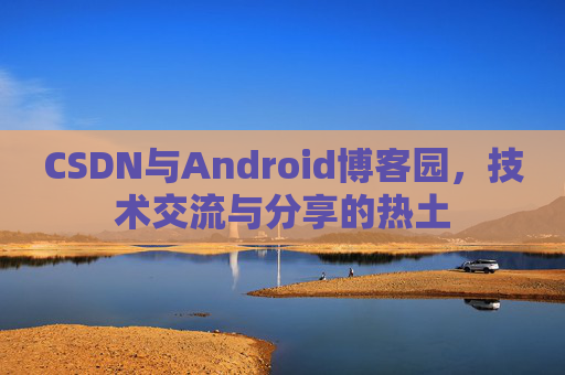 CSDN与Android博客园，技术交流与分享的热土