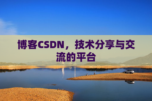 博客CSDN，技术分享与交流的平台