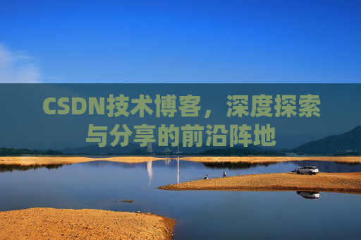 CSDN技术博客,深度探索与分享的前沿阵地